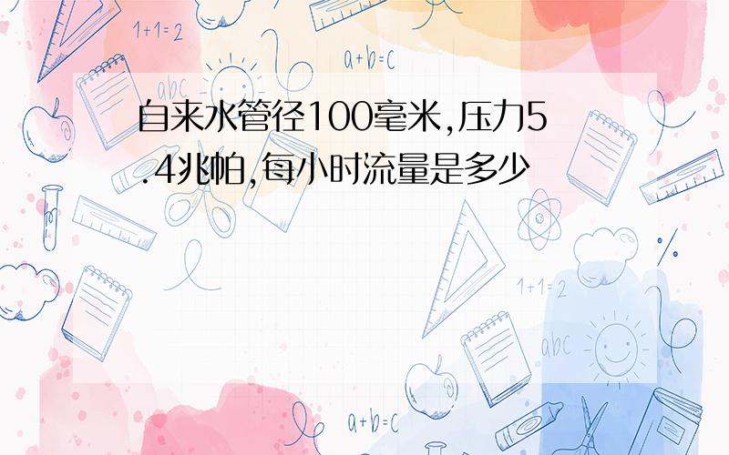 自来水管径100毫米,压力5.4兆帕,每小时流量是多少