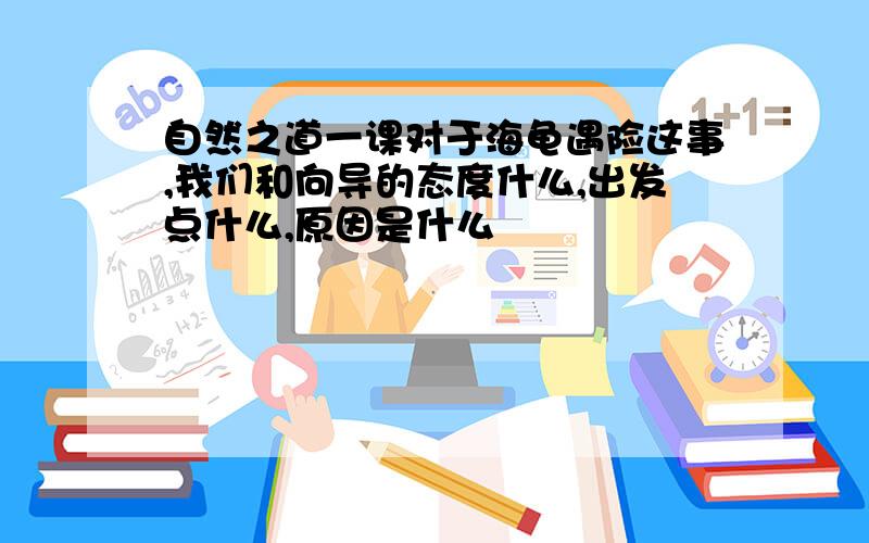 自然之道一课对于海龟遇险这事,我们和向导的态度什么,出发点什么,原因是什么