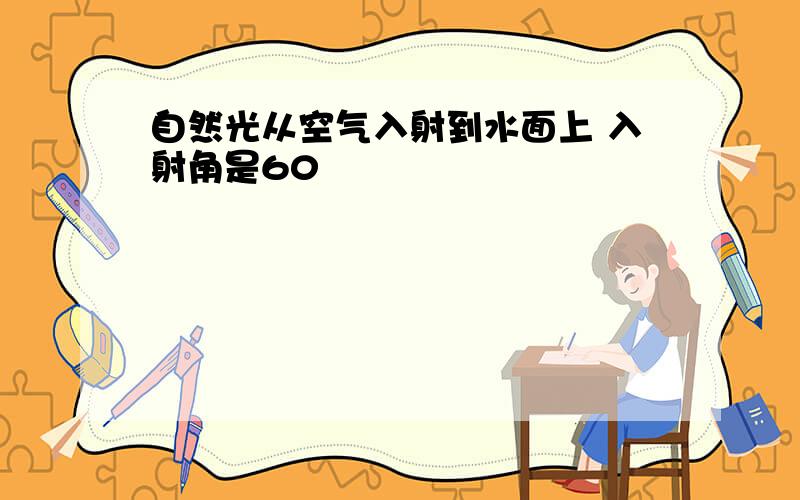 自然光从空气入射到水面上 入射角是60