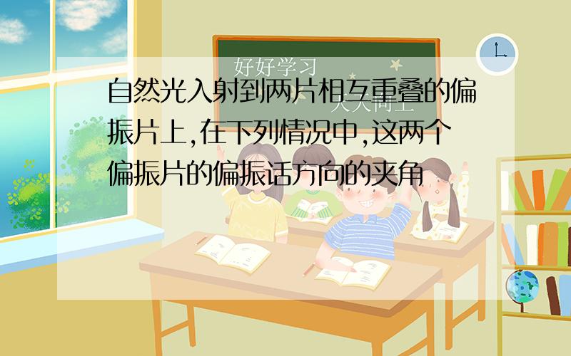 自然光入射到两片相互重叠的偏振片上,在下列情况中,这两个偏振片的偏振话方向的夹角