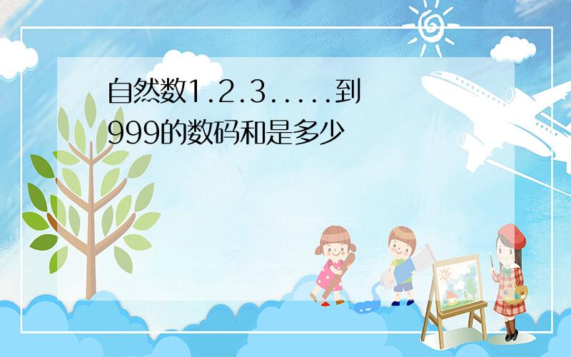 自然数1.2.3.....到999的数码和是多少