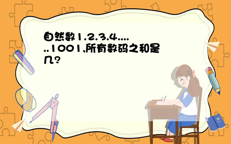 自然数1.2.3.4......1001,所有数码之和是几?