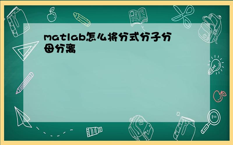 matlab怎么将分式分子分母分离