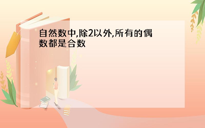 自然数中,除2以外,所有的偶数都是合数