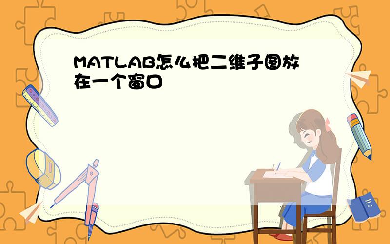 MATLAB怎么把二维子图放在一个窗口