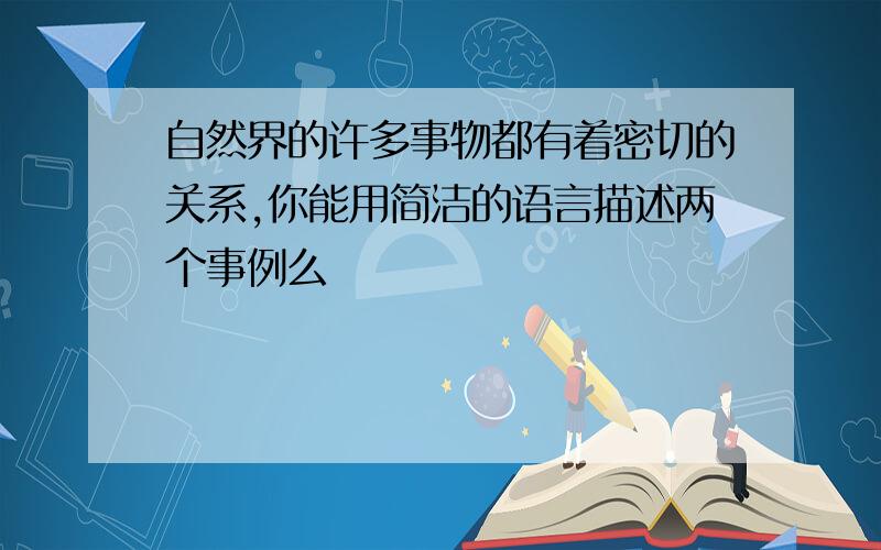 自然界的许多事物都有着密切的关系,你能用简洁的语言描述两个事例么