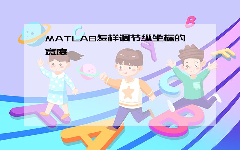 MATLAB怎样调节纵坐标的宽度