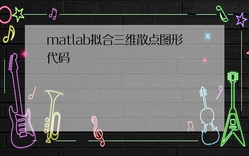 matlab拟合三维散点图形代码