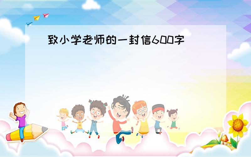 致小学老师的一封信600字