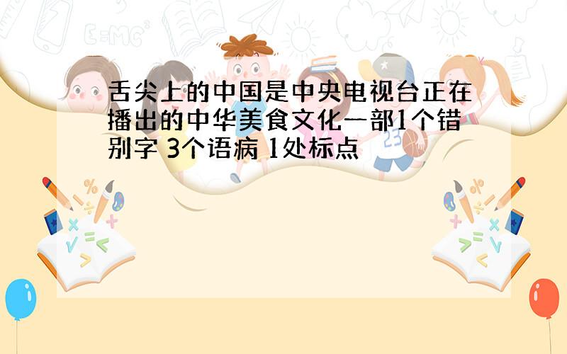 舌尖上的中国是中央电视台正在播出的中华美食文化一部1个错别字 3个语病 1处标点