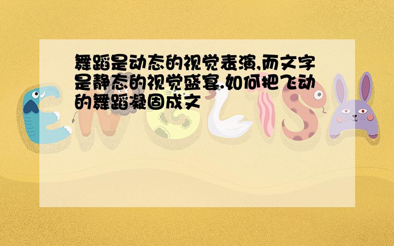 舞蹈是动态的视觉表演,而文字是静态的视觉盛宴.如何把飞动的舞蹈凝固成文