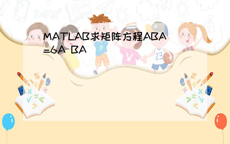 MATLAB求矩阵方程ABA=6A BA