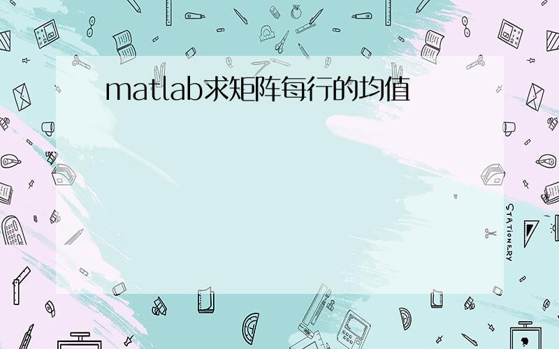 matlab求矩阵每行的均值