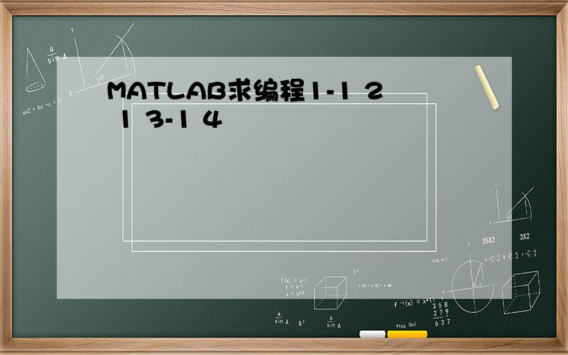 MATLAB求编程1-1 2 1 3-1 4