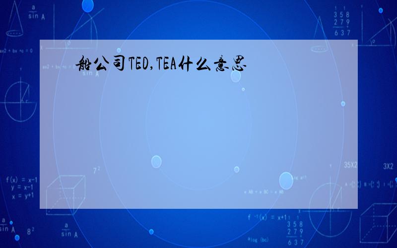 船公司TED,TEA什么意思