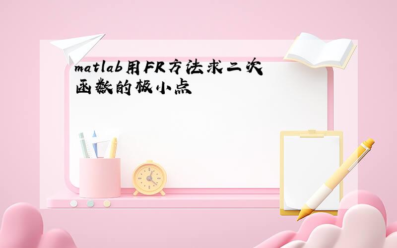 matlab用FR方法求二次函数的极小点