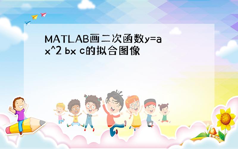 MATLAB画二次函数y=ax^2 bx c的拟合图像