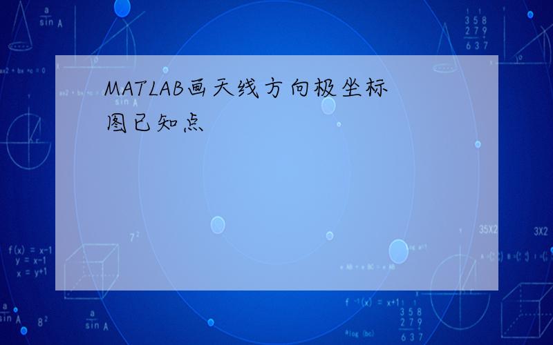 MATLAB画天线方向极坐标图已知点