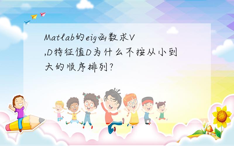 Matlab的eig函数求V,D特征值D为什么不按从小到大的顺序排列?