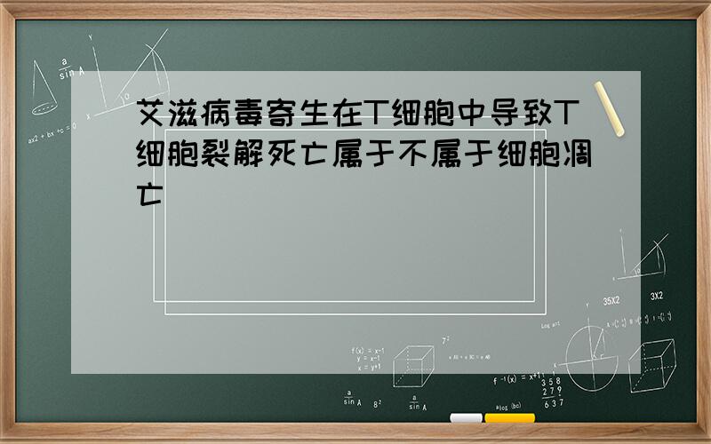 艾滋病毒寄生在T细胞中导致T细胞裂解死亡属于不属于细胞凋亡