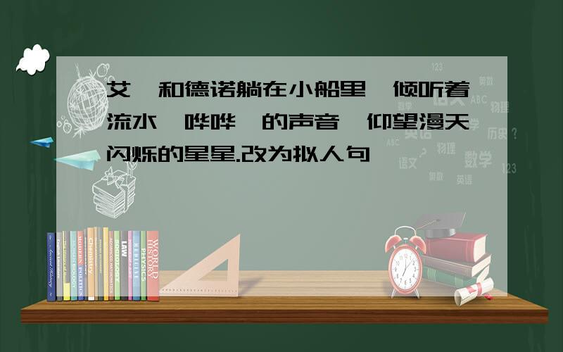 艾迪和德诺躺在小船里,倾听着流水"哗哗"的声音,仰望漫天闪烁的星星.改为拟人句