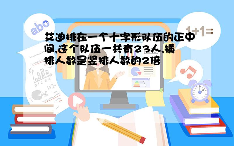 艾迪排在一个十字形队伍的正中间,这个队伍一共有23人,横排人数是竖排人数的2倍