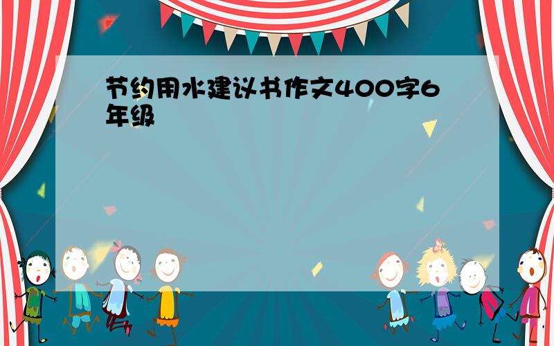 节约用水建议书作文400字6年级