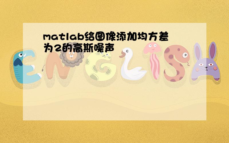 matlab给图像添加均方差为2的高斯噪声