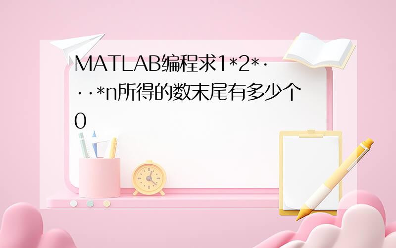 MATLAB编程求1*2*···*n所得的数末尾有多少个0