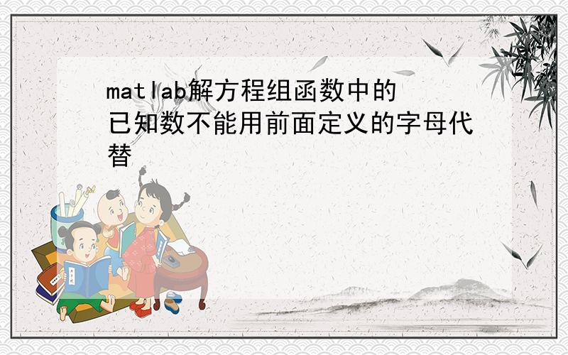 matlab解方程组函数中的已知数不能用前面定义的字母代替