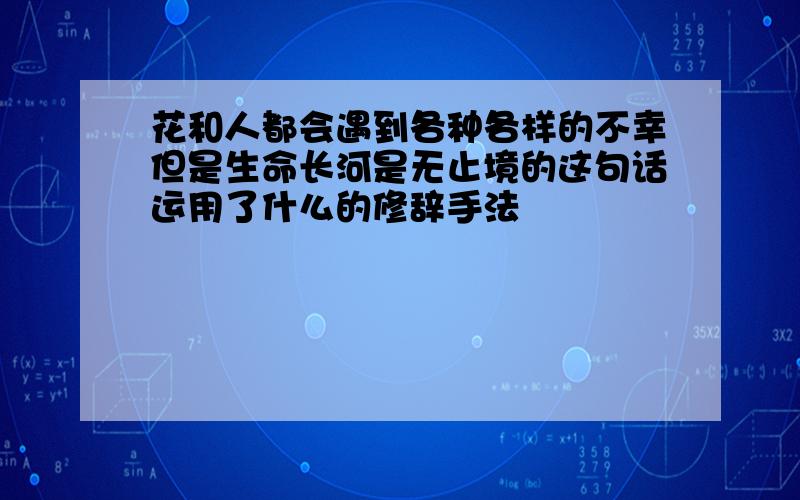 花和人都会遇到各种各样的不幸但是生命长河是无止境的这句话运用了什么的修辞手法