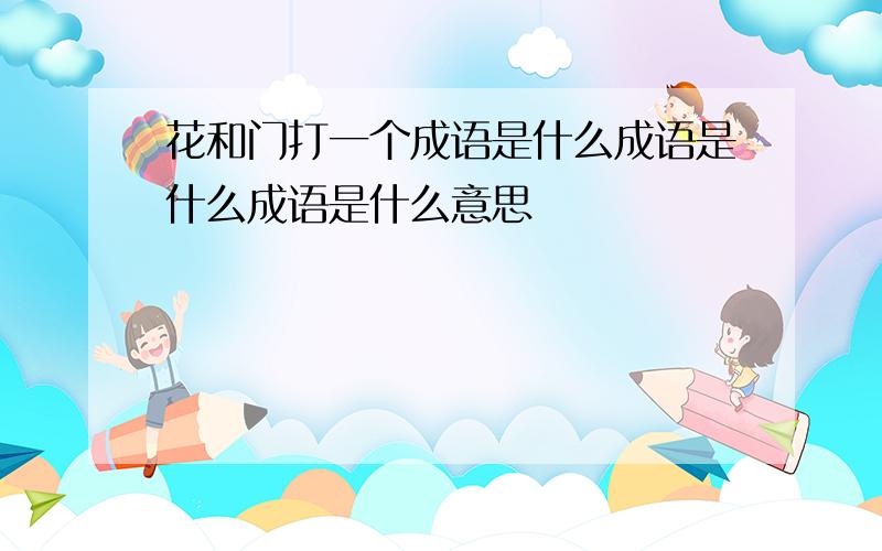 花和门打一个成语是什么成语是什么成语是什么意思