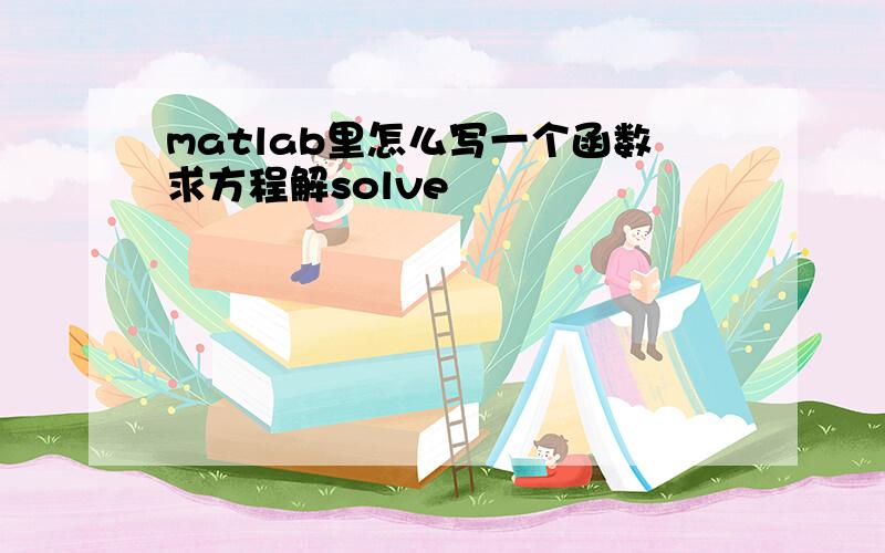 matlab里怎么写一个函数求方程解solve