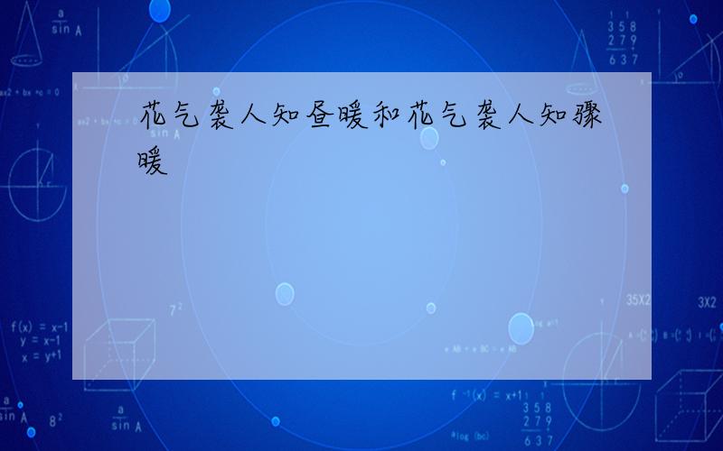 花气袭人知昼暖和花气袭人知骤暖