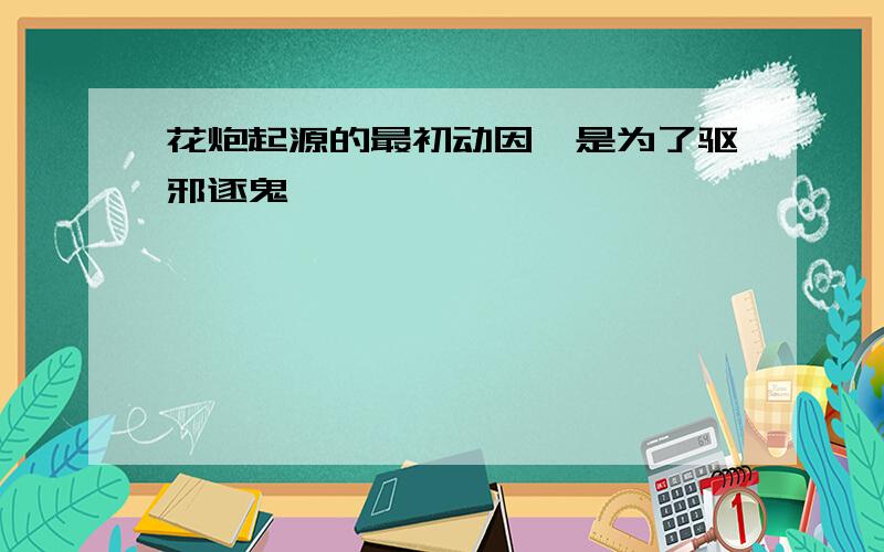 花炮起源的最初动因,是为了驱邪逐鬼