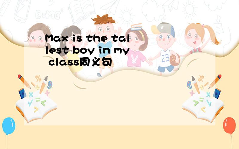 Max is the tallest boy in my class同义句