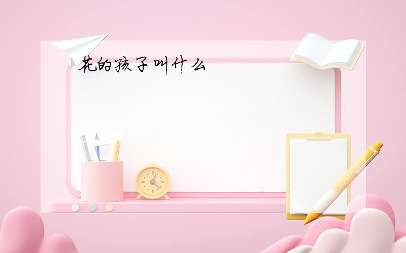 花的孩子叫什么