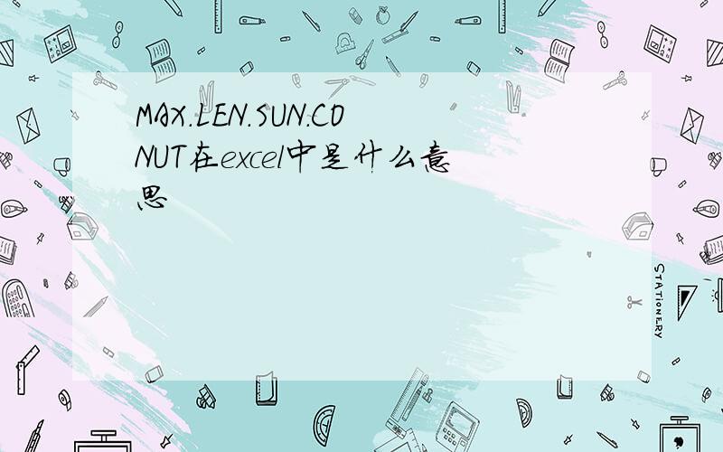 MAX.LEN.SUN.CONUT在excel中是什么意思