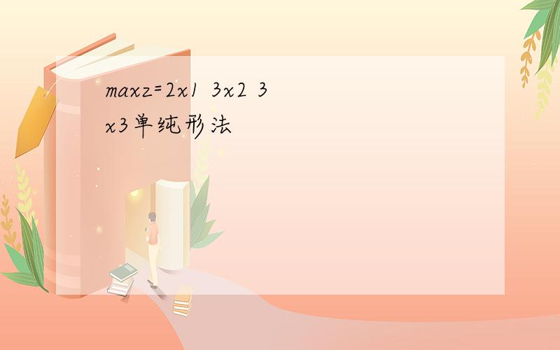 maxz=2x1 3x2 3x3单纯形法