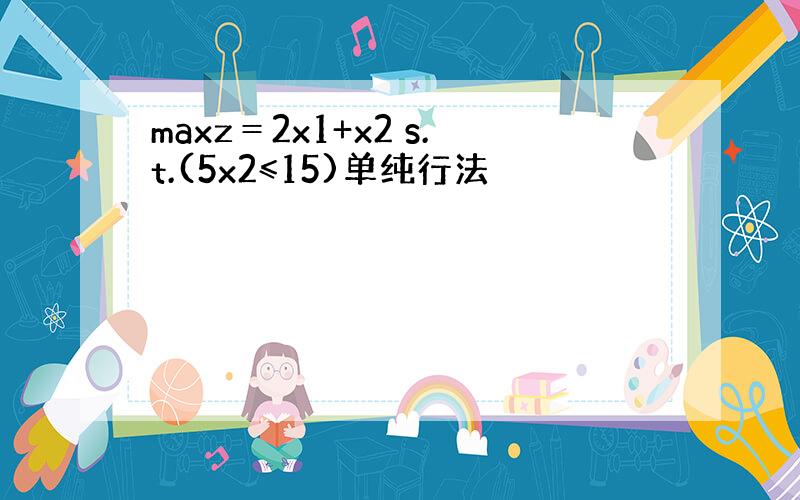 maxz＝2x1+x2 s.t.(5x2≤15)单纯行法