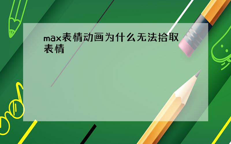 max表情动画为什么无法拾取表情