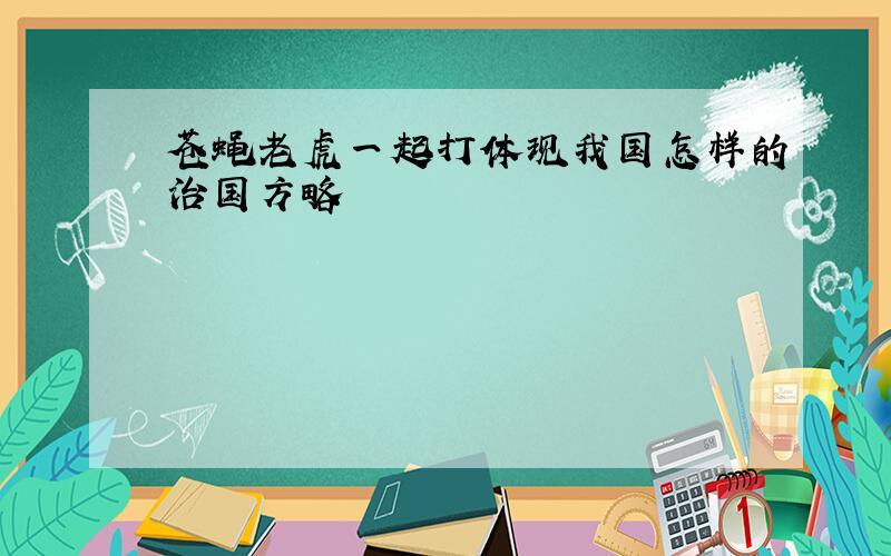 苍蝇老虎一起打体现我国怎样的治国方略