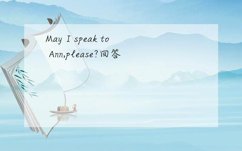 May I speak to Ann,please?回答