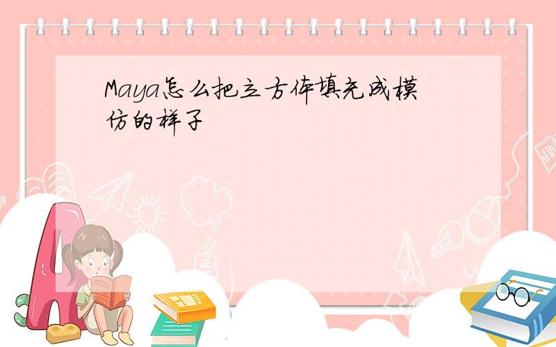 Maya怎么把立方体填充成模仿的样子