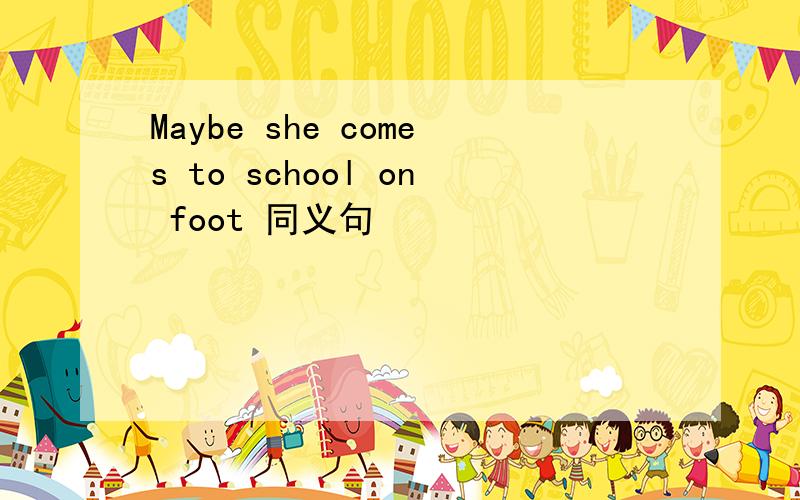 Maybe she comes to school on foot 同义句