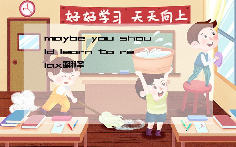 maybe you should learn to relax翻译