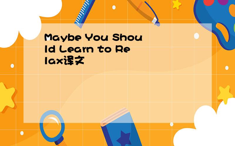 Maybe You Should Learn to Relax译文