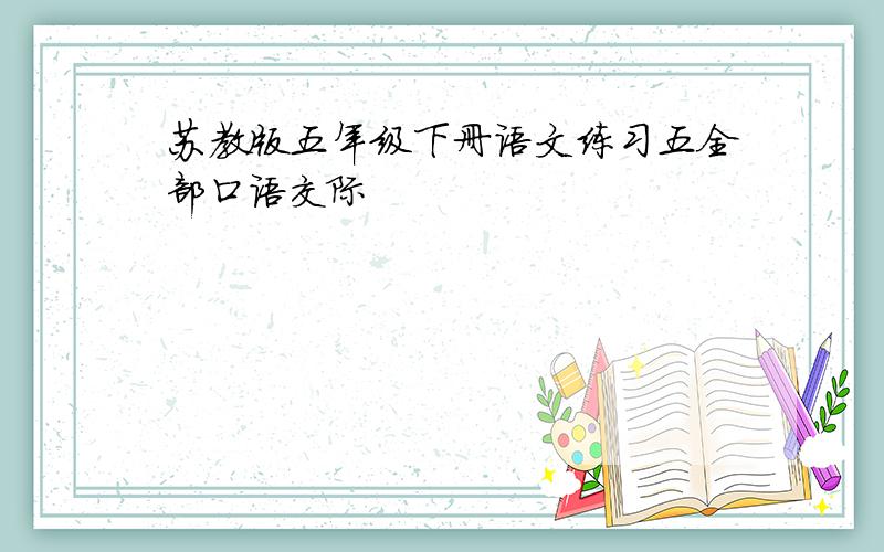 苏教版五年级下册语文练习五全部口语交际