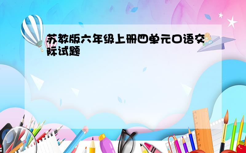 苏教版六年级上册四单元口语交际试题