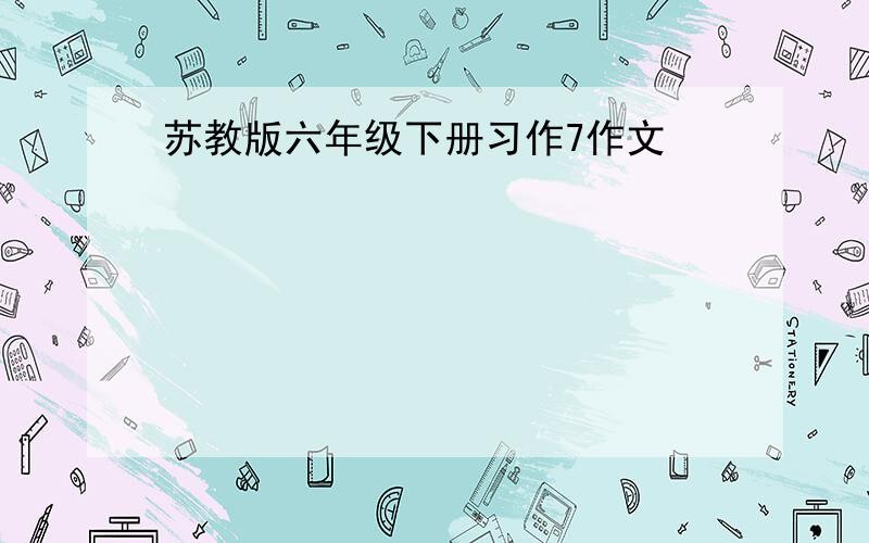 苏教版六年级下册习作7作文